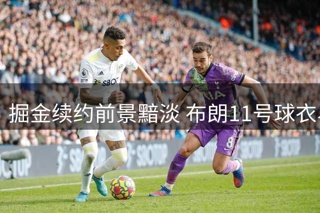 掘金续约前景黯淡 布朗11号球衣易主预示离队成定局