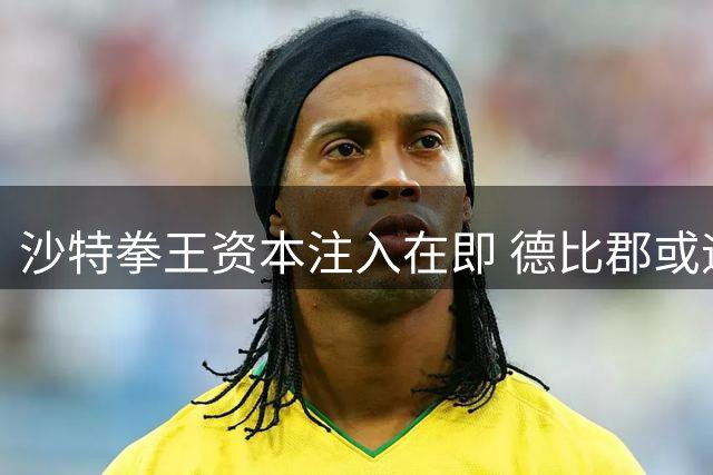 沙特拳王资本注入在即 德比郡或迎英超复兴转折点